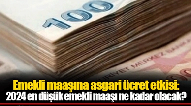 Emekli maaşına asgari ücret etkisi: 2024 en düşük emekli maaşı ne kadar olacak?