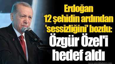 Erdoğan 12 şehidin ardından 'sessizliğini' bozdu, Özgür Özel'i hedef aldı