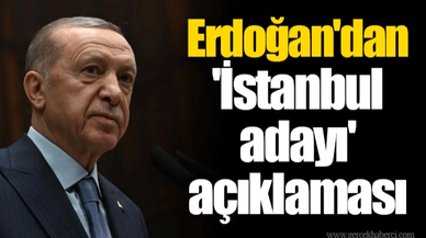 Erdoğan'dan 'İstanbul adayı' açıklaması