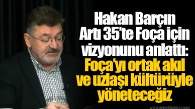 Hakan Barçın Artı 35’te Foça için vizyonunu anlattı: Foça’yı ortak akıl ve uzlaşı kültürüyle yöneteceğiz