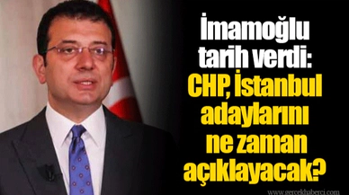 İmamoğlu tarih verdi: CHP, İstanbul adaylarını ne zaman açıklayacak?