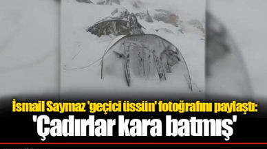 İsmail Saymaz 'geçici üssün' fotoğrafını paylaştı: 'Çadırlar kara batmış'