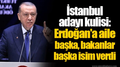 İstanbul adayı kulisi: Erdoğan'a aile başka, bakanlar başka isim verdi