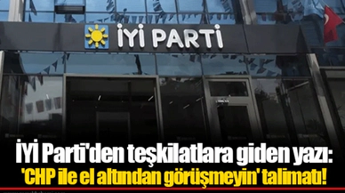 İYİ Parti'den teşkilatlara giden yazı: 'CHP ile el altından görüşmeyin' talimatı!