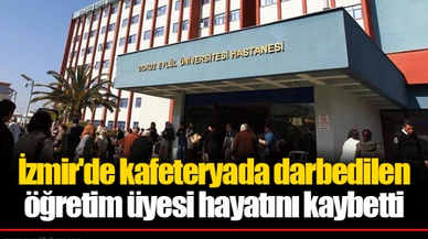 İzmir'de kafeteryada darbedilen öğretim üyesi hayatını kaybetti