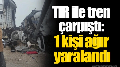 İzmir'de TIR ile tren çarpıştı: 1 kişi ağır yaralandı