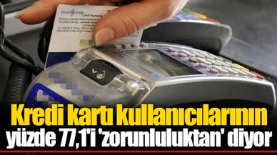 Kredi kartı kullanıcılarının yüzde 77,1'i 'zorunluluktan' diyor