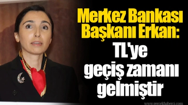 Merkez Bankası Başkanı Erkan: TL'ye geçiş zamanı gelmiştir