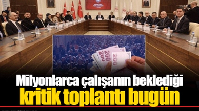 Milyonlarca çalışanın beklediği kritik toplantı bugün