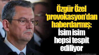 Özgür Özel ‘provokasyon’dan haberdarmış: İsim isim hepsi tespit ediliyor