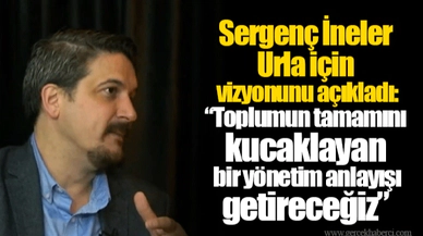 Sergenç İneler Urla için vizyonunu açıkladı: “Toplumun tamamını kucaklayan bir yönetim anlayışı getireceğiz”