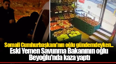 Somali Cumhurbaşkanı'nın oğlu gündemdeyken...Eski Yemen Savunma Bakanının oğlu Beyoğlu'nda kaza yaptı