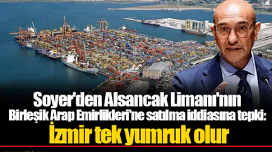 Soyer'den Alsancak Limanı'nın Birleşik Arap Emirlikleri'ne satılma iddiasına tepki:  İzmir tek yumruk olur