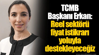 TCMB Başkanı Erkan: Reel sektörü fiyat istikrarı yoluyla destekleyeceğiz