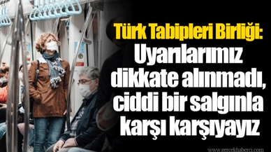 Türk Tabipleri Birliği: Uyarılarımız dikkate alınmadı, ciddi bir salgınla karşı karşıyayız