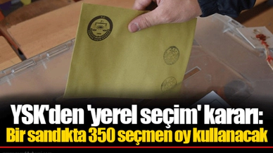 YSK'den 'yerel seçim' kararı: Bir sandıkta 350 seçmen oy kullanacak