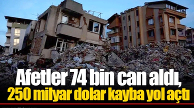 Afetler 74 bin can aldı, 250 milyar dolar kayba yol açtı