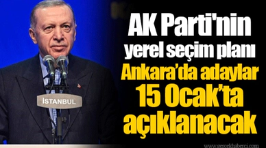 AK Parti'nin  yerel seçim planı... Ankara’da adaylar 15 Ocak’ta açıklanacak