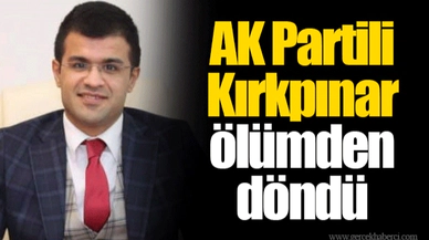 AK Partili Kırkpınar ölümden döndü