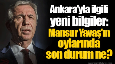 Ankara'yla ilgili yeni bilgiler: Mansur Yavaş'ın oylarında son durum ne?