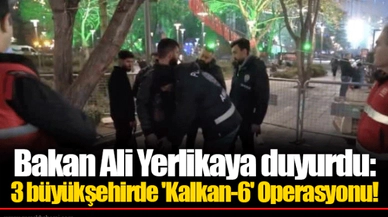 Bakan Ali Yerlikaya duyurdu: 3 büyükşehirde 'Kalkan-6' Operasyonu!
