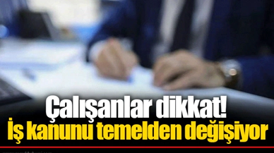 Çalışanlar dikkat! İş kanunu temelden değişiyor