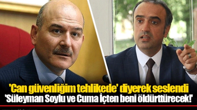 'Can güvenliğim tehlikede' diyerek seslendi 'Süleyman Soylu ve Cuma İçten beni öldürttürecek!'
