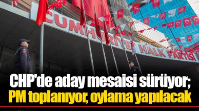 CHP'de aday mesaisi sürüyor; PM toplanıyor, oylama yapılacak