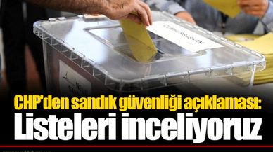 CHP'den sandık güvenliği açıklaması: Listeleri inceliyoruz