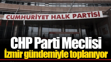 CHP Parti Meclisi İzmir gündemiyle toplanıyor
