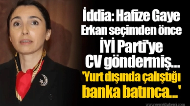 İddia: Hafize Gaye Erkan seçimden önce İYİ Parti'ye CV göndermiş... 'Yurt dışında çalıştığı banka batınca...'