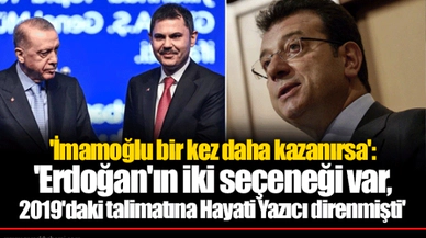 'İmamoğlu bir kez daha kazanırsa': 'Erdoğan'ın iki seçeneği var, 2019'daki talimatına Hayati Yazıcı direnmişti'