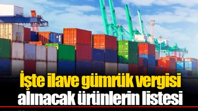 İşte ilave gümrük vergisi alınacak ürünlerin listesi