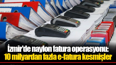 İzmir'de naylon fatura operasyonu: 10 milyardan fazla e-fatura kesmişler