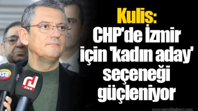 Kulis: CHP'de İzmir için 'kadın aday' seçeneği güçleniyor