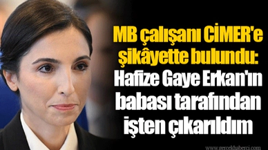 MB çalışanı CİMER'e şikâyette bulundu: Hafize Gaye Erkan'ın babası tarafından işten çıkarıldım