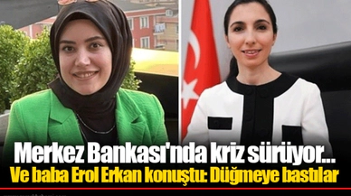 Merkez Bankası'nda kriz sürüyor... Ve baba Erol Erkan konuştu: Düğmeye bastılar