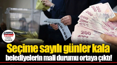 Seçime sayılı günler kala belediyelerin mali durumu ortaya çıktı!