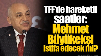 TFF'de hareketli saatler: Mehmet Büyükekşi istifa edecek mi?