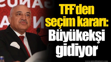 TFF’den seçim kararı: Büyükekşi gidiyor
