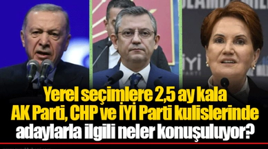 Yerel seçimlere 2,5 ay kala AK Parti, CHP ve İYİ Parti kulislerinde adaylarla ilgili neler konuşuluyor?