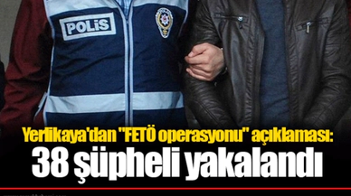 Yerlikaya'dan "FETÖ operasyonu" açıklaması: 38 şüpheli yakalandı