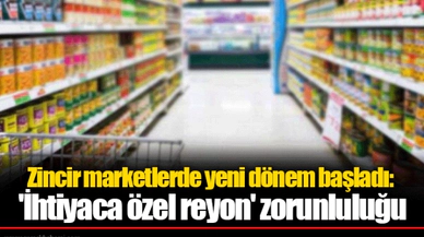 Zincir marketlerde yeni dönem başladı: 'İhtiyaca özel reyon' zorunluluğu