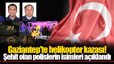 Gaziantep'te helikopter kazası! Şehit olan polislerin isimleri açıklandı