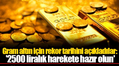 Gram altın için rekor tarihini açıkladılar: '2500 liralık harekete hazır olun'