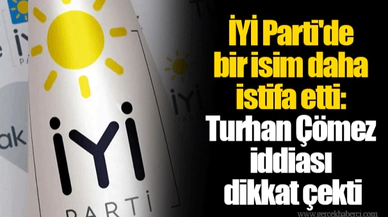 İYİ Parti'de bir isim daha istifa etti: Turhan Çömez iddiası dikkat çekti
