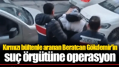 Kırmızı bültenle aranan Beratcan Gökdemir'in suç örgütüne operasyon