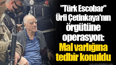 "Türk Escobar" Ürfi Çetinkaya'nın örgütüne operasyon: Mal varlığına tedbir konuldu