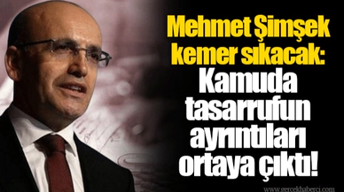Mehmet Şimşek kemer sıkacak: Kamuda tasarrufun ayrıntıları ortaya çıktı!