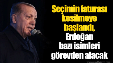 Seçimin faturası kesilmeye başlandı, Erdoğan bazı isimleri görevden alacak